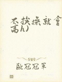 不挨操就会死(高h)