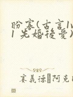 盼寡(古言1v1 先婚后爱)