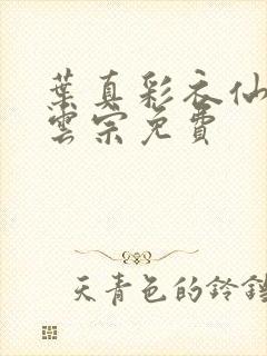 叶真彩衣仙子齐云宗免费