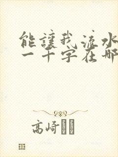 能让我流水水的一千字在哪看