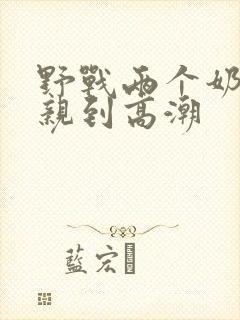 野战两个奶头被亲到高潮