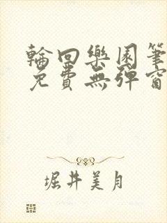 轮回乐园笔趣阁免费无弹窗