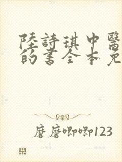 陆诗琪中医陈叔的书全本免费阅读