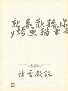 就喜欢听你叫by烤鱼猫笔趣阁