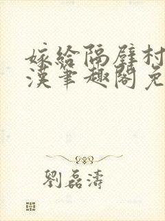 嫁给隔壁村的糙汉笔趣阁免费阅读