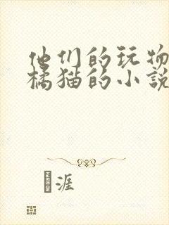 他们的玩物by橘猫的小说笔趣