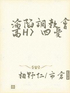 沦陷调教会所〈高H〉四爱