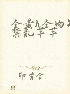 全黄h全肉短篇禁乱芊芊