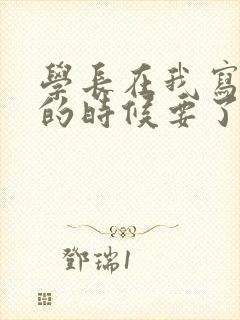 学长在我写作业的时候要了我