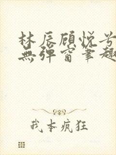 林辰顾悦兮正版无弹窗笔趣阁