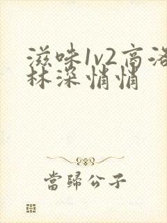 滋味1v2商洛林深悄悄