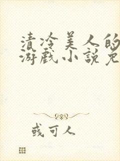 清冷美人的神奇游戏小说免费阅读