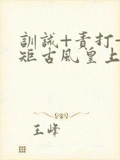 训诫+责打+规矩古风皇上皇后