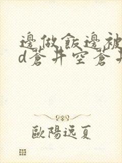 边做饭边被躁bd苍井空苍井空