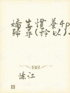 娇生惯养4ph归寻(矜以)小说免费阅读