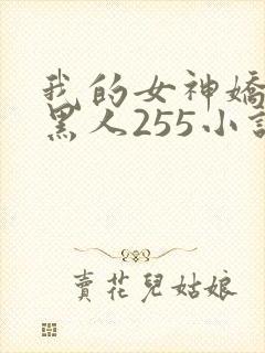 我的女神娇妻与黑人255小说