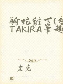 骑蛇难下(双)TAKIRA笔趣阁
