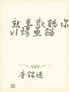 就喜欢听你叫1v1烤鱼猫