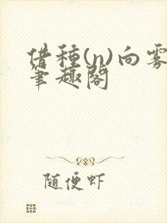 借种(n)向雾笔趣阁