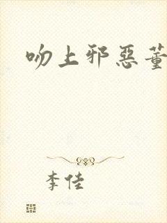 吻上邪恶董事长