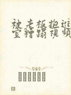 被老板抱进办公室糟蹋视频