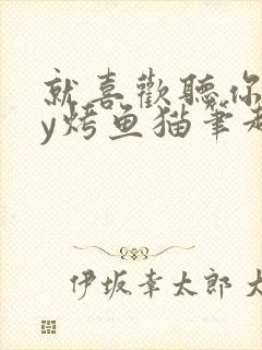 就喜欢听你叫by烤鱼猫笔趣阁