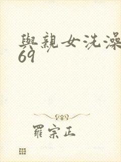 与亲女洗澡伦了69