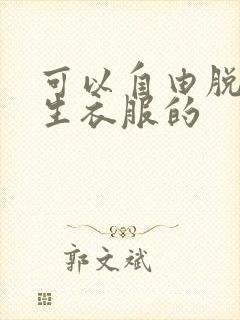 可以自由脱卸女生衣服的