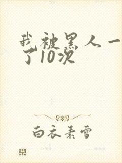 我被黑人一夜P了10次