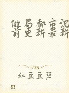 做局都市沉浮超前更新最新章节