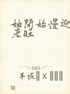 她开始慢迎迎合老旺