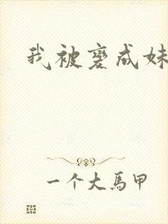 我被变成妹了