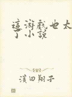 这游戏也太真实了小说