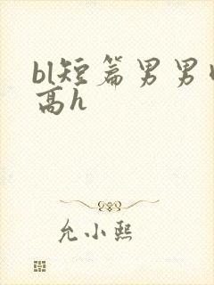 bl短篇男男肉高h