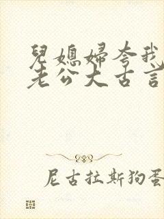 儿媳妇夸我比她老公大古言