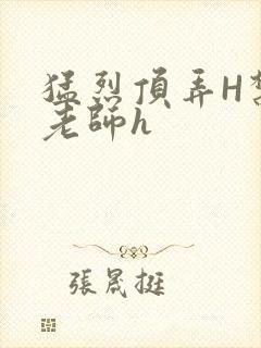 猛烈顶弄H禁欲老师h