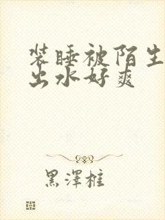 装睡被陌生人摸出水好爽