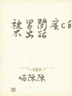 被男闺蜜c的说不出话