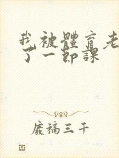 我被体育老师c了一节课