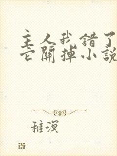 主人我错了请把它关掉小说