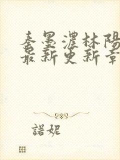 秦墨浓林阳免费最新更新章节