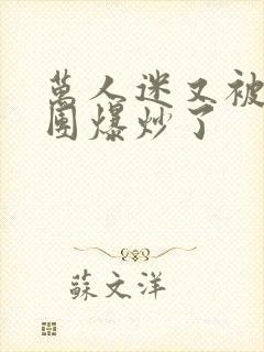 万人迷又被主角团爆炒了