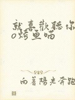 就喜欢听你叫po烤鱼喵