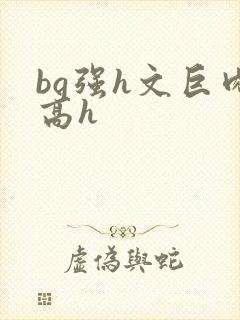 bg强h文巨肉高h