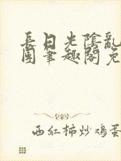 长日光阴乱作一团笔趣阁免费阅读无