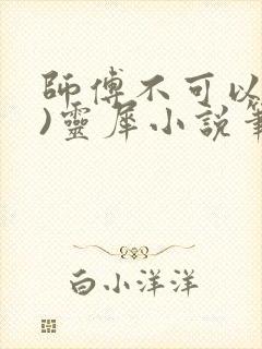 师傅不可以(限)灵犀小说笔趣阁