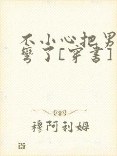 不小心把男主掰弯了[穿书]