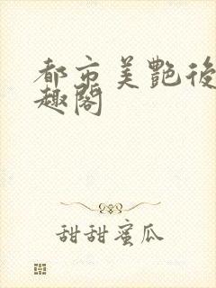 都市美艳后宫笔趣阁