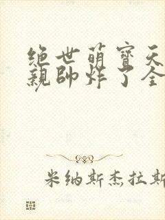 绝世萌宝天才娘亲帅炸了全文免费