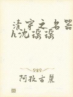 清穿之名器尤物h沈瑶瑶